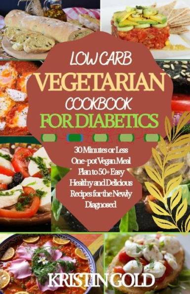 LOW CARB VEGETARIAN COOKBOOK FOR DIABETICS: 30 Minutes or Less One-Pot Vegan Meal Plan to 50+ Easy, Healthy and Delicious Recipes For the Newly Diagnosed