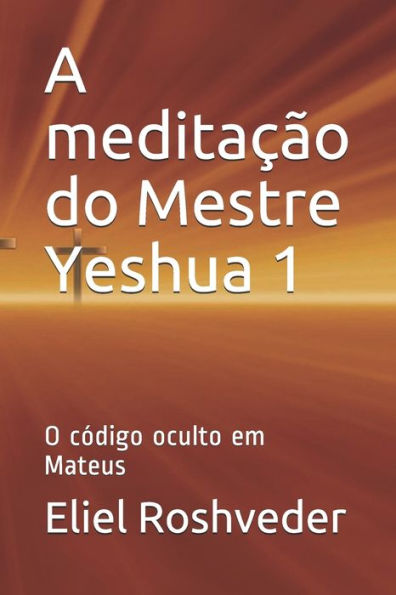 A meditaï¿½ï¿½o do Mestre Yeshua 1: O cï¿½digo oculto em Mateus