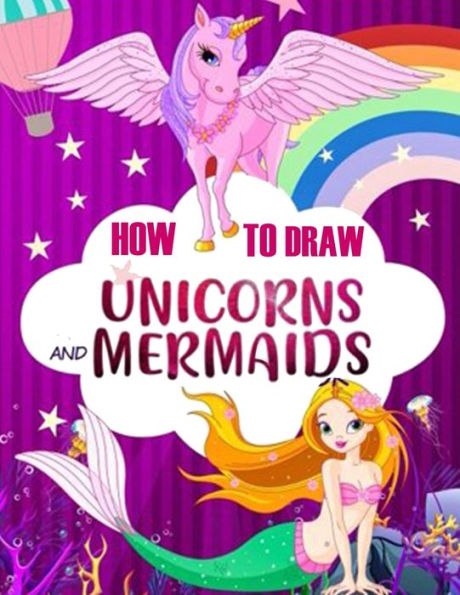 How to Draw Unicorns and Mermaids: Easy Step-by-Step Drawing Techniques, an Activity Book for Kids to Learn to Draw and Color Magical Creatures