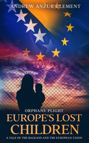 Orphans' Plight. Europe's Lost Children: A Tale of the Balkans and European Union.