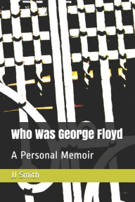 Title: Who Was George Floyd?: A Personal Memoir, Author: JJ Smith