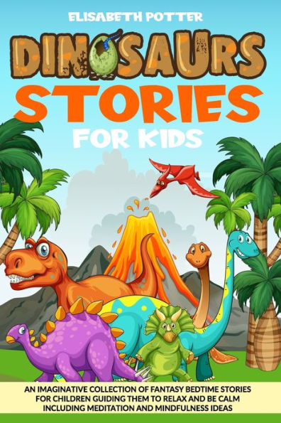 DINOSAUR STORIES FOR KIDS: AN IMAGINATIVE COLLECTION OF FANTASY BEDTIME STORIES FOR CHILDREN GUIDING THEM TO RELAX AND BE CALM INCLUDING MEDITATION AND MINDUFULNESS IDEAS