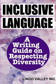 Title: Inclusive Language: A Writing Guide on Respecting Diversity, Author: Lingo Valley Inc