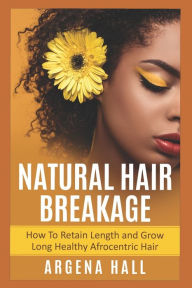 Title: Natural Hair Breakage: How To Retain Length and Grow Long Healthy Afrocentric Hair, Author: Argena Hall