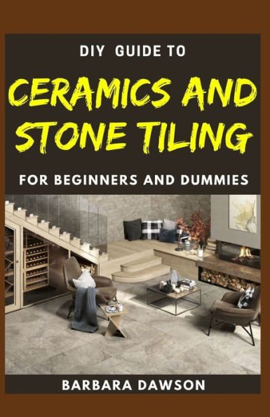 DIY Guide To Ceramics and Stone Tiling For Beginners and Dummies: Perfect Manual To Ceramics and Stone Tiling