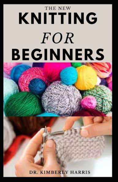 THE NEW KNITTING FOR BEGINNERS: Master the art of knitting through step by step instruction and become an expert in a short period of time.