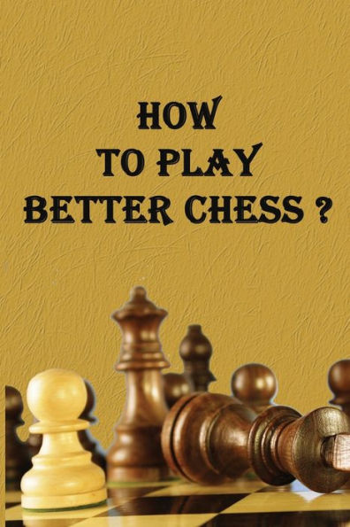 HOW TO PLAY BETTER CHESS ?: experience of a chess player ;Important advice and tips for developing skills.