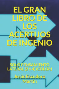 Title: EL GRAN LIBRO DE LOS ACERTIJOS DE INGENIO: SOLO PENSAMIENTO LATERAL (3 y 4) (COLOR), Author: Jesús Escudero Martín