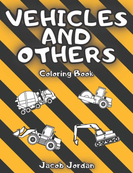 Vehicles and Others Coloring Book: Trucks, Planes, Helicopters, Trains, Cars, Tractors, Boats And More For Kids
