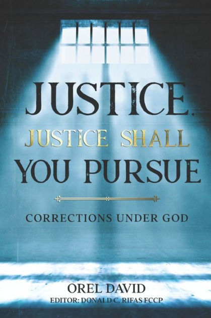 JUSTICE, JUSTICE SHALL YOU PURSUE: CORRECTIONS UNDER GOD by Orel David ...