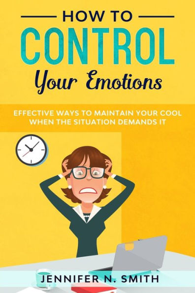 How to Control Your Emotions: Effective Ways Maintain Cool When The Situation Demands It