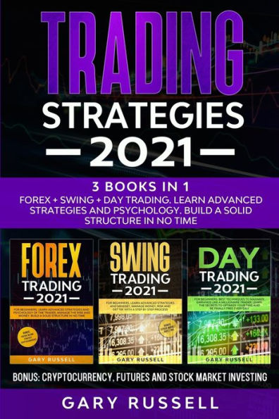 Trading Strategies 2021: 3 Books in 1. Forex + Swing + Day Trading. Learn Advanced Strategies And Psychology. Build a Solid Structure In No Time. Bonus: Cryptocurrency, Futures And Stock Market