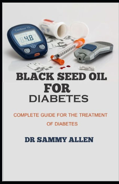 BLACK SEED OIL FOR DIABETES: Complete Guide for the Treatment of Diabetes