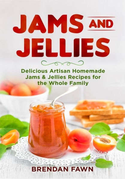 Jams and Jellies: Delicious Artisan Homemade Jams & Jellies Recipes for the Whole Family