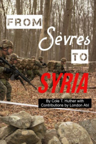 Title: From Sèvres to Syria: Four Papers Covering the Origin, Rise, and Assertion of Power by the Anatolian Republic, Author: Cole T. Huther