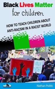 Title: Black Lives Matter for children: HOW TO TEACH CHILDREN ABOUT ANTI-RACISM IN A RACIST WORLD, Author: Nathan Politti