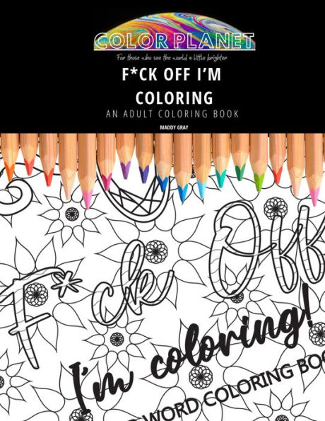F*CK OFF I'M COLORING: AN ADULT COLORING BOOK: An Awesome Coloring Book For Adults