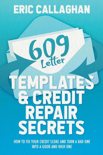 609 Letter Templates & Credit Repair Secrets: How to Fix Your Credit Score and Turn a Bad One Into a Good and High One
