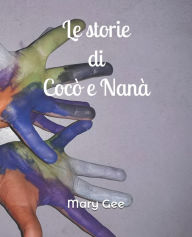 Title: Le storie di Cocò e Nanà: Cinque personaggi e le loro avventure inventate e raccontate da due bambini, Author: Mary Gee