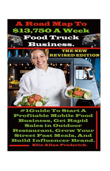 A Road Map To $13,750 A Week Food Truck Business: #1Guide To Start A Profitable Mobile Food Business, Get Rapid Sales in Outdoor Restaurant, Grow Your Street Fast Meals, And Build Influencer Brand.
