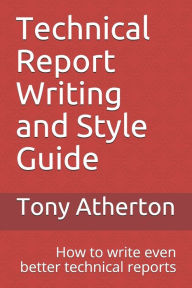 Title: Technical Report Writing and Style Guide: How to write even better technical reports., Author: Tony Atherton