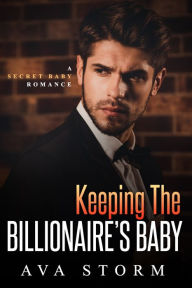 Title: Keeping the Billionaire's Baby: A Secret Baby Romance, Author: Ava Storm