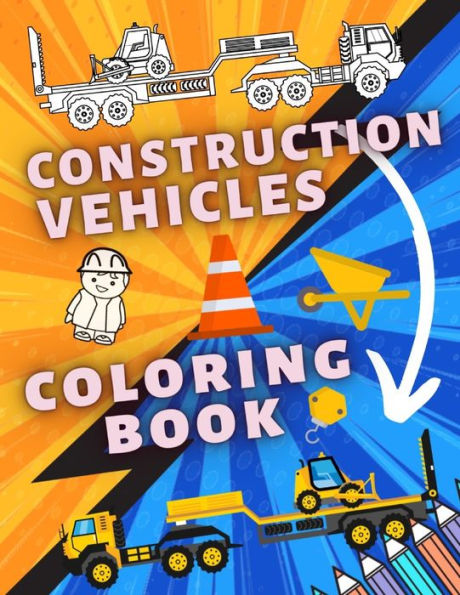 Construction Vehicles Coloring Book: A Fun Book For Kids with Diggers, Dumpers, Cranes, Trucks and Many More