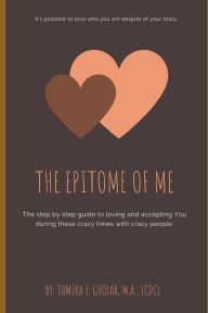 Title: The Epitome of Me...: The step by step guide to loving and accepting You during these crazy times with crazy people., Author: Tamika Gholar