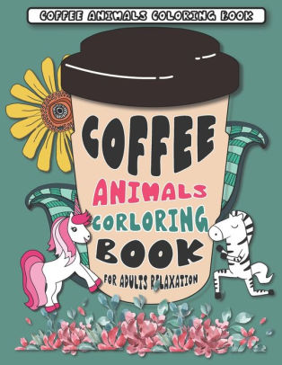 Download Coffee Animals Coloring Book A Fun Coloring Gift Book For Coffee Lovers For Adults Relaxation With Stress Relieving Animal Designs With 40 Pages Coffee Name By Printing Cl Printing Paperback Barnes