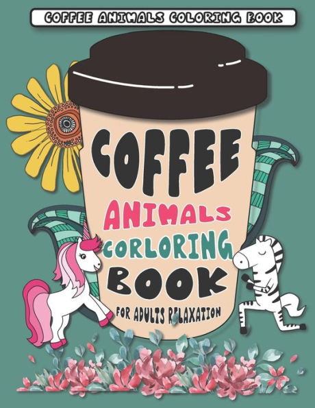 Coffee Animals Coloring Book: A Fun Coloring Gift Book for Coffee Lovers for Adults Relaxation with Stress Relieving Animal Designs, with 40 pages Coffee name