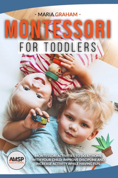 Montessori for toddlers: MONTESSORI ACTIVITIES TO DO AT HOME WITH YOUR CHILD: IMPROVE DISCIPLINE AND INCREASE ACTIVITY WHILE HAVING FUN.