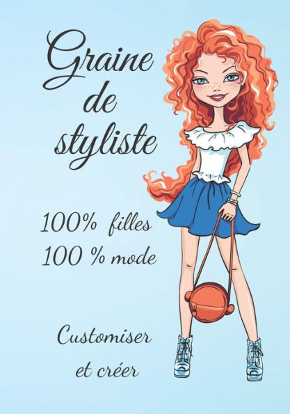 Graine de styliste 100 % fille 100 % mode Customiser et créer: Pour nos jeunes stylistes en herbe, pour qu'ils puissent laisser parler leur fibre créative Enfants à partir de 8 ans et plus