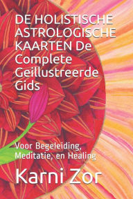 Title: DE HOLISTISCHE ASTROLOGISCHE KAARTEN De Complete Geillustreerde Gids: Voor Begeleiding, Meditatie, en Healing, Author: Karni Zor