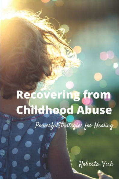 Recovering from Childhood Abuse: Powerful Strategies for Healing