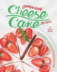 Title: Comforting Cheesecake Recipes: Enjoy Creamy Cheesecakes at Home in No Time!, Author: Grace Berry