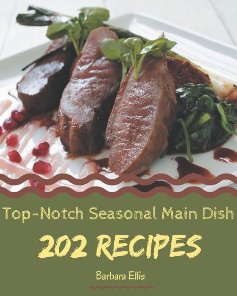 202 Top-Notch Seasonal Main Dish Recipes: From The Seasonal Main Dish Cookbook To The Table