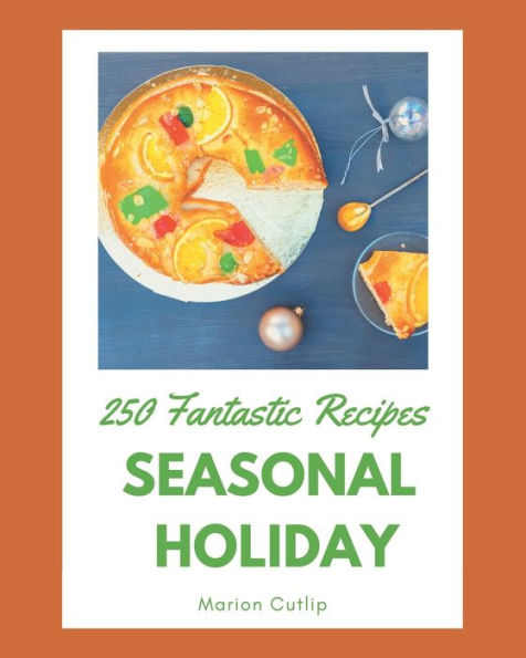 250 Fantastic Seasonal Holiday Recipes: Seasonal Holiday Cookbook - Where Passion for Cooking Begins