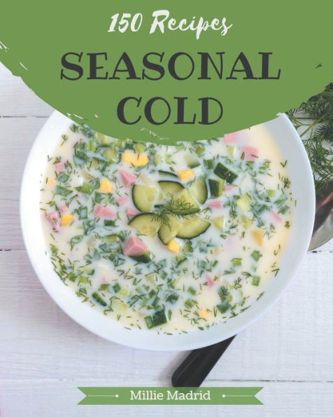 150 Seasonal Cold Recipes: A Seasonal Cold Cookbook You Won't be Able to Put Down