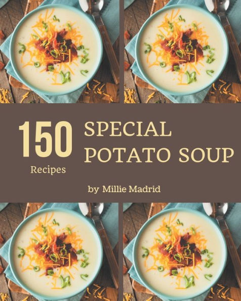 150 Special Potato Soup Recipes: A Timeless Potato Soup Cookbook