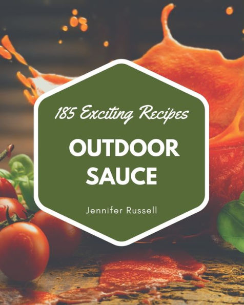 185 Exciting Outdoor Sauce Recipes: An Outdoor Sauce Cookbook for Your Gathering