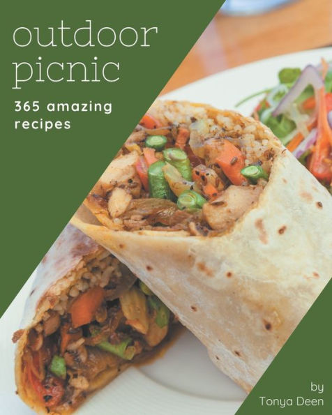 365 Amazing Outdoor Picnic Recipes: Outdoor Picnic Cookbook - All The Best Recipes You Need are Here!