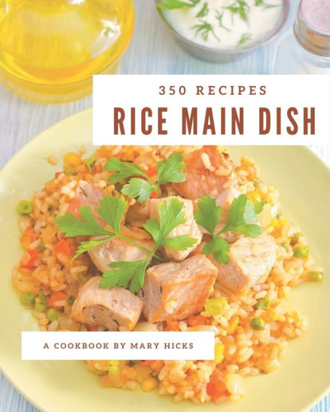 350 Rice Main Dish Recipes: Rice Main Dish Cookbook - All The Best Recipes You Need are Here!
