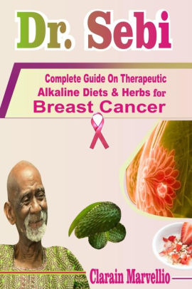 Dr Sebi Complete Guide On Therapeutic Alkaline Diets Herbs With Safety Tips For Breast Cancer By Clarain Marvellio Paperback Barnes Noble