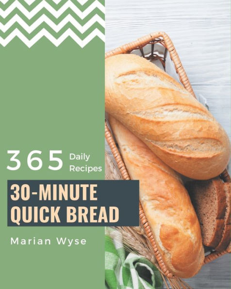 365 Daily 30-Minute Quick Bread Recipes: A 30-Minute Quick Bread Cookbook that Novice can Cook
