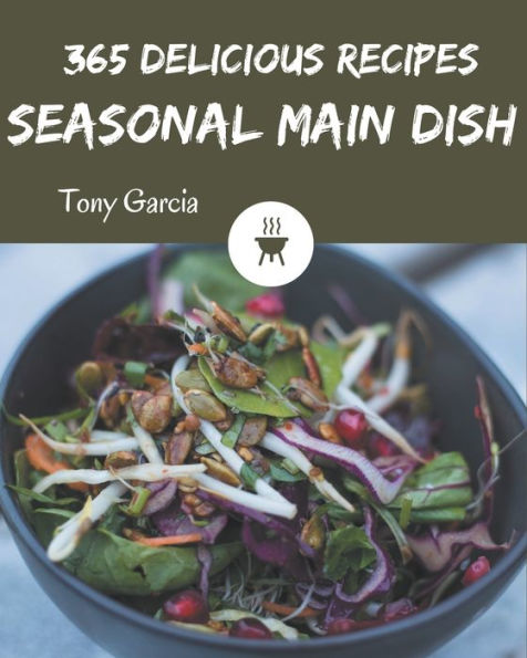 365 Delicious Seasonal Main Dish Recipes: A Seasonal Main Dish Cookbook from the Heart!