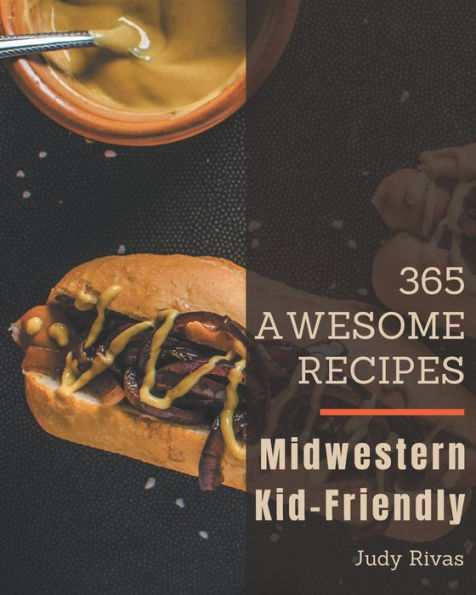 365 Awesome Midwestern Kid-Friendly Recipes: Happiness is When You Have a Midwestern Kid-Friendly Cookbook!