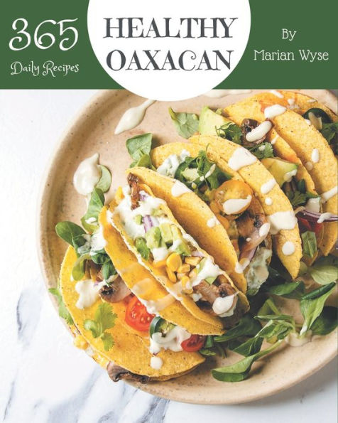 365 Daily Healthy Oaxacan Recipes: Happiness is When You Have a Healthy Oaxacan Cookbook!