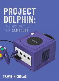 Title: Project Dolphin: The History of the GameCube:, Author: Travis Nicholas