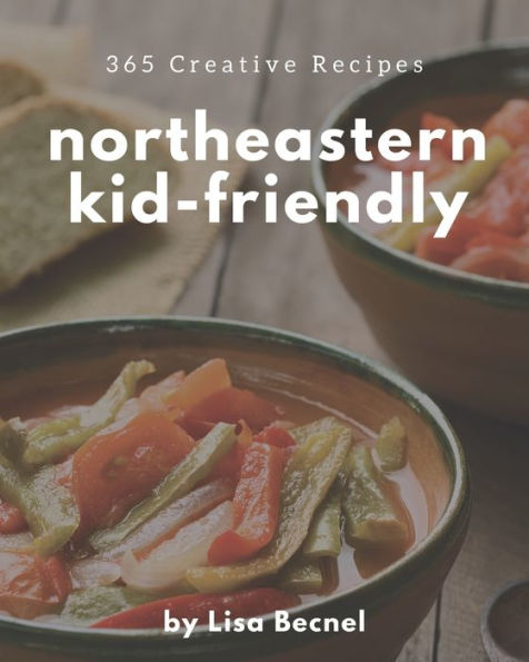 365 Creative Northeastern Kid-Friendly Recipes: Welcome to Northeastern Kid-Friendly Cookbook