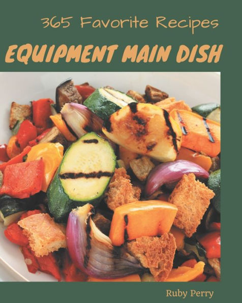 365 Favorite Equipment Main Dish Recipes: An Equipment Main Dish Cookbook that Novice can Cook